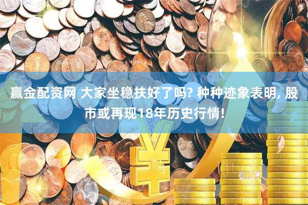 赢金配资网 大家坐稳扶好了吗? 种种迹象表明, 股市或再现18年历史行情!
