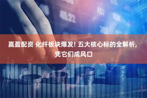 赢盈配资 化纤板块爆发! 五大核心标的全解析, 凭它们成风口