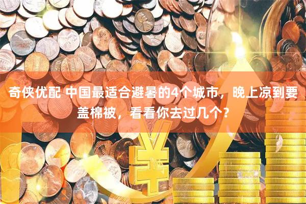 奇侠优配 中国最适合避暑的4个城市，晚上凉到要盖棉被，看看你去过几个？