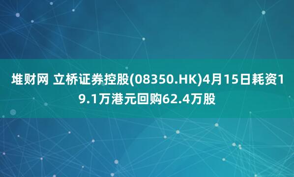 堆财网 立桥证券控股(08350.HK)4月15日耗资19.1万港元回购62.4万股