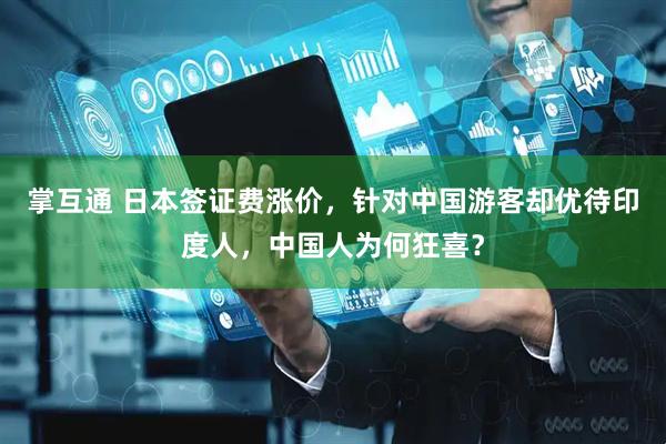 掌互通 日本签证费涨价，针对中国游客却优待印度人，中国人为何狂喜？
