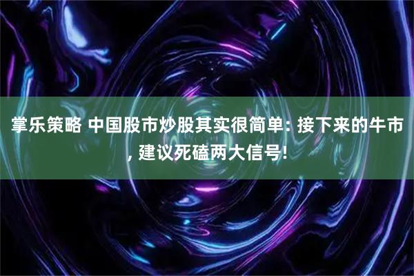 掌乐策略 中国股市炒股其实很简单: 接下来的牛市, 建议死磕两大信号!