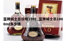 蓝牌威士忌价格1991_蓝牌威士忌1000ml多少钱