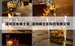 深圳日本威士忌_深圳威士忌科技有限公司